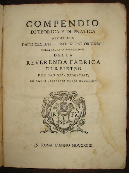   Compendio di teorica e di pratica ricavato dalli Decreti e Risoluzioni originali della Sacra Congregazione della Reverenda Fabrica di S. Pietro per uso de' Commissari ed altri Uffiziali della medesima 1793 in Roma s.t.
